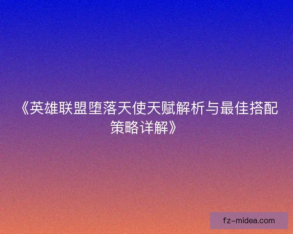 《英雄联盟堕落天使天赋解析与最佳搭配策略详解》