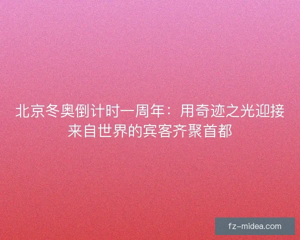 北京冬奥倒计时一周年：用奇迹之光迎接来自世界的宾客齐聚首都