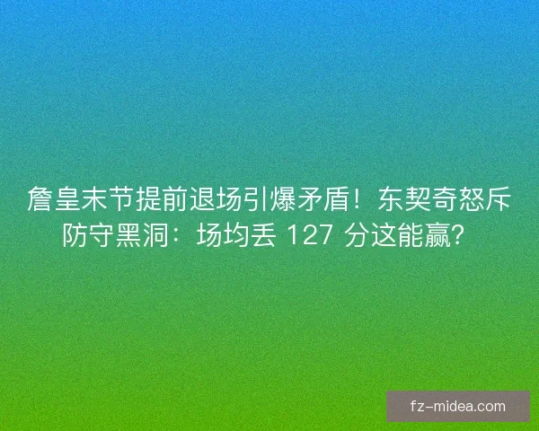 詹皇末节提前退场引爆矛盾！东契奇怒斥防守黑洞：场均丢 127 分这能赢？