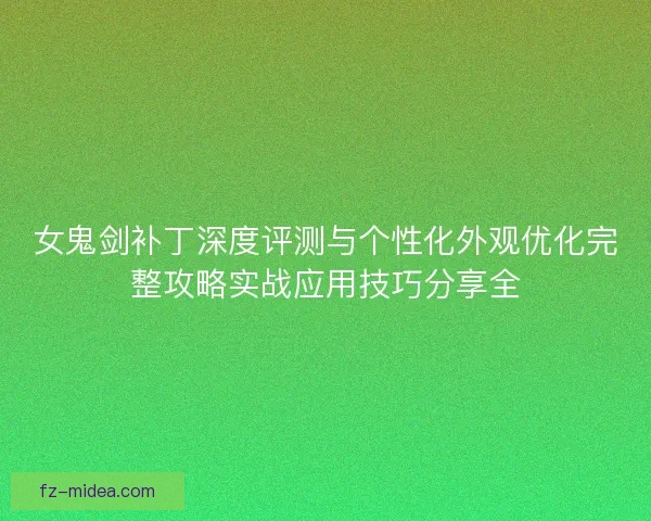 女鬼剑补丁深度评测与个性化外观优化完整攻略实战应用技巧分享全