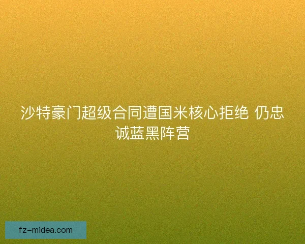 沙特豪门超级合同遭国米核心拒绝 仍忠诚蓝黑阵营