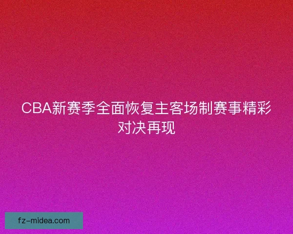 CBA新赛季全面恢复主客场制赛事精彩对决再现