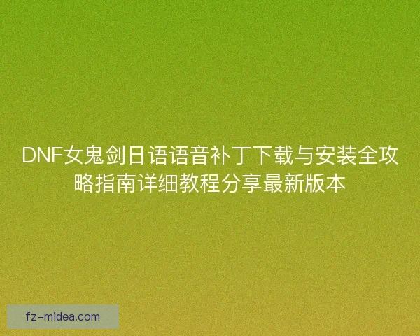 DNF女鬼剑日语语音补丁下载与安装全攻略指南详细教程分享最新版本