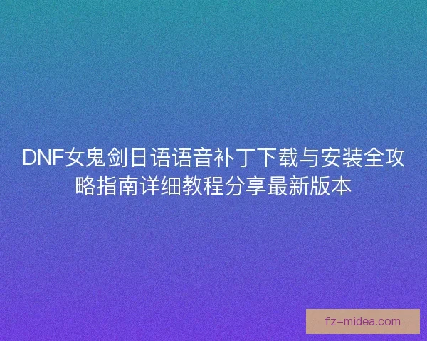 DNF女鬼剑日语语音补丁下载与安装全攻略指南详细教程分享最新版本